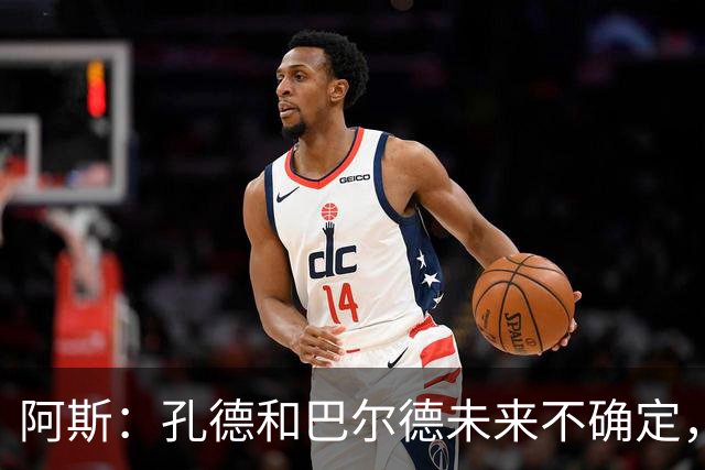 阿斯：孔德和巴尔德未来不确定，阿劳霍和滕森角色定位也存在疑虑